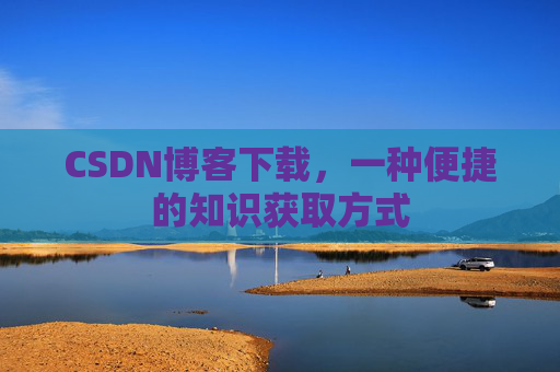 CSDN博客下载,一种便捷的知识获取方式